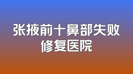 张掖前十鼻部失败修复医院