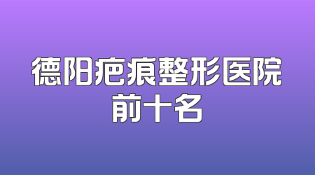 德阳疤痕整形医院前十名