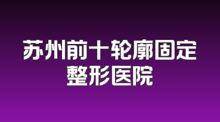 苏州前十轮廓固定整形医院