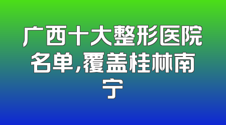 广西十大整形医院名单，覆盖桂林南宁