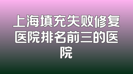 上海填充失败修复医院排名前三的医院