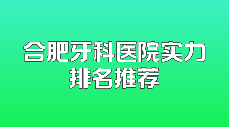 合肥牙科医院实力排名推荐