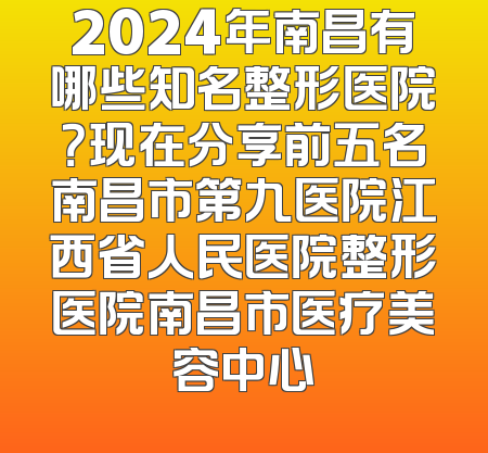 2024年南昌有哪些知名整形医院？现在分享前五名南昌市第九医院江西省人民医院整形医院南昌市医疗美容中心
