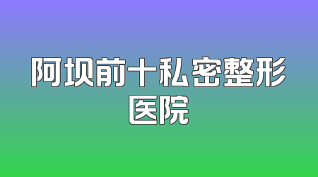 阿坝前十私密整形医院