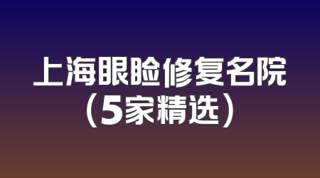 上海眼睑修复名院（5家精选）