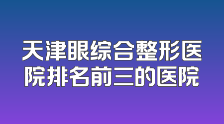 天津眼综合整形医院排名前三的医院
