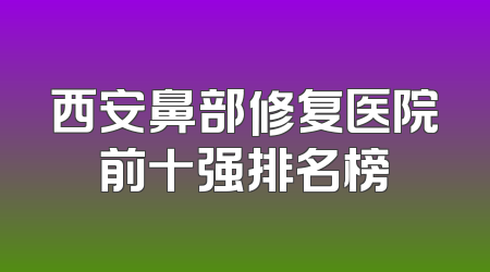 西安鼻部修复医院前十强排名榜