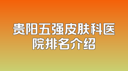 贵阳五强皮肤科医院排名介绍