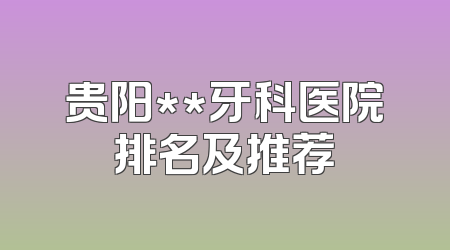贵阳**牙科医院排名及推荐