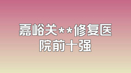 嘉峪关**修复医院前十强