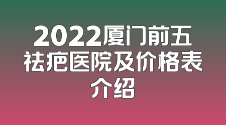 2022厦门前五祛疤医院及价格表介绍