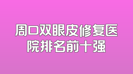 周口双眼皮修复医院排名前十强