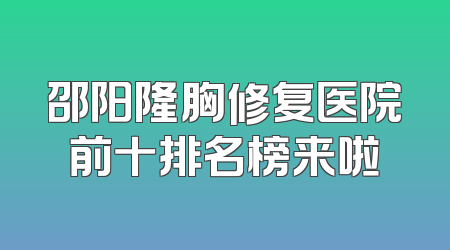 邵阳隆胸修复医院前十排名榜来啦