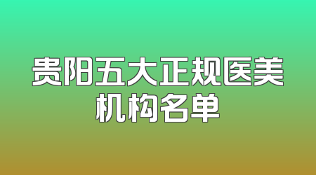 贵阳五大正规医美机构名单