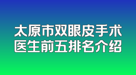 太原市双眼皮手术医生前五排名介绍