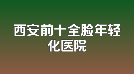 西安前十全脸年轻化医院
