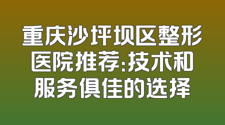 重庆沙坪坝区整形医院推荐：技术和服务俱佳的选择