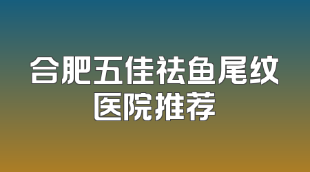 合肥五佳祛鱼尾纹医院推荐