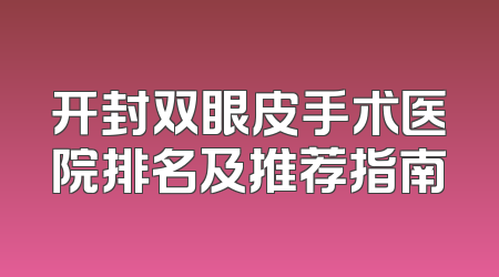 开封双眼皮手术医院排名及推荐指南
