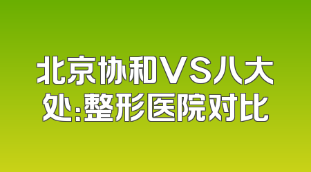 北京协和VS八大处：整形医院对比