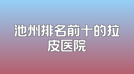 池州排名前十的拉皮医院
