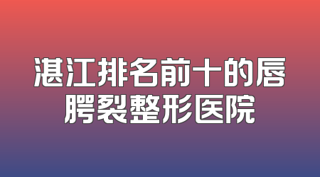 湛江排名前十的唇腭裂整形医院