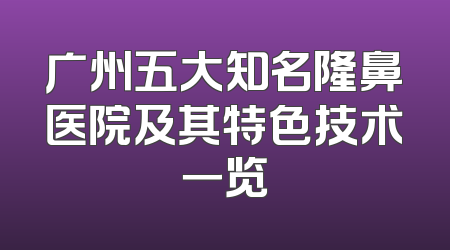 广州五大知名隆鼻医院及其特色技术一览