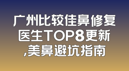 广州比较佳鼻修复医生TOP8更新，美鼻避坑指南