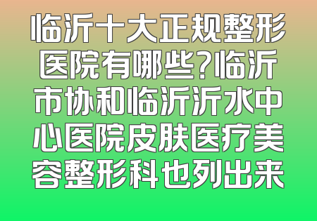 临沂十大正规整形医院有哪些？临沂市协和临沂沂水中心医院皮肤医疗美容整形科也列出来