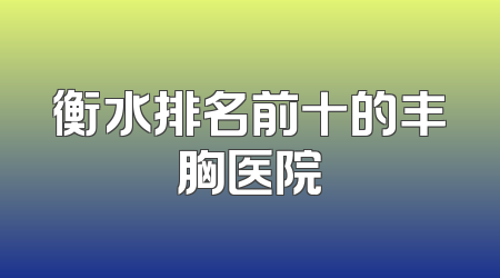 衡水排名前十的丰胸医院