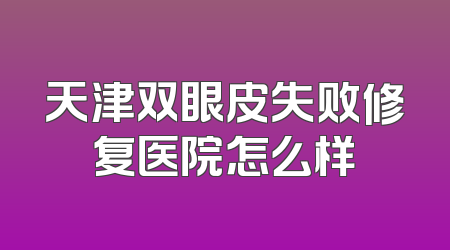 天津双眼皮失败修复医院怎么样
