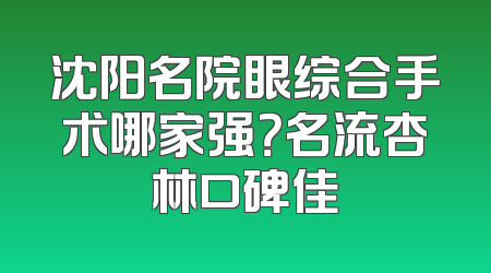 沈阳名院眼综合手术哪家强？名流杏林口碑佳