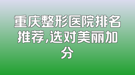 重庆整形医院排名推荐，选对美丽加分