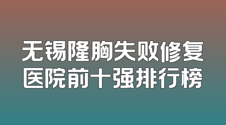 无锡隆胸失败修复医院前十强排行榜