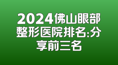 2024佛山眼部整形医院排名：分享前三名