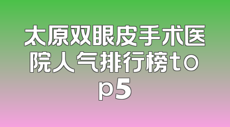太原双眼皮手术医院人气排行榜top5