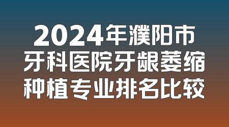 2024年濮阳市牙科医院牙龈萎缩种植专业排名比较