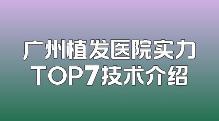 广州植发医院实力TOP7技术介绍