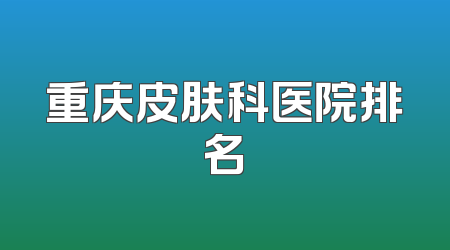 重庆皮肤科医院排名