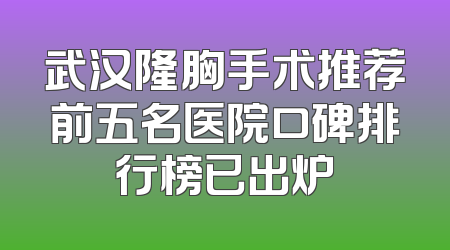 武汉隆胸手术推荐前五名医院口碑排行榜已出炉