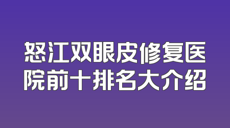 怒江双眼皮修复医院前十排名大介绍