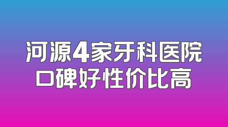 河源4家牙科医院口碑好性价比高
