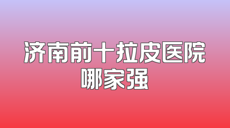 济南前十拉皮医院哪家强