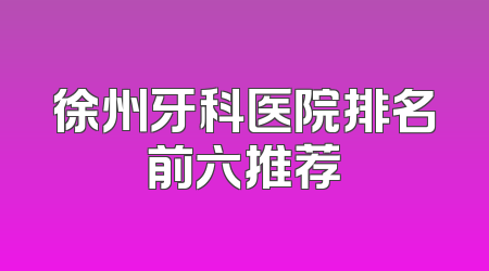 徐州牙科医院排名前六推荐
