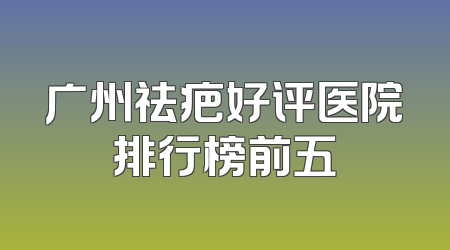 广州祛疤好评医院排行榜前五