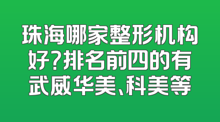 珠海哪家整形机构好？排名前四的有武威华美、科美等