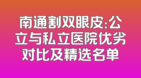 南通割双眼皮：公立与私立医院优劣对比及精选名单