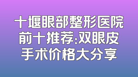 十堰眼部整形医院前十推荐：双眼皮手术价格大分享