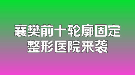 襄樊前十轮廓固定整形医院来袭