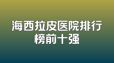 海西拉皮医院排行榜前十强